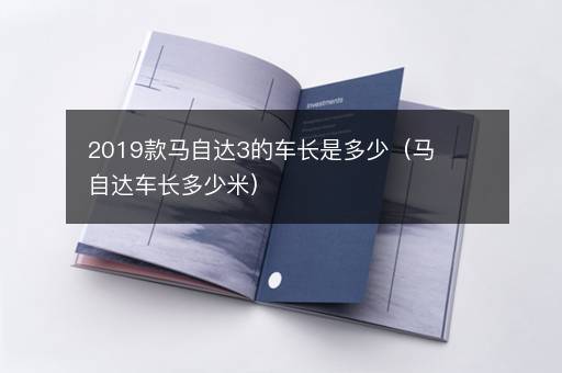 2019款马自达3的车长是多少（马自达车长多少米）