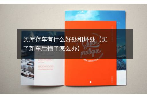 买库存车有什么好处和坏处（买了新车后悔了怎么办）