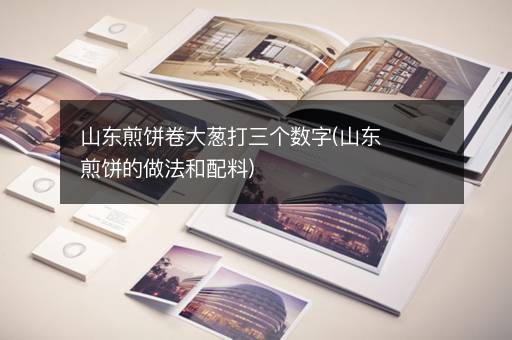 山东煎饼卷大葱打三个数字(山东煎饼的做法和配料)