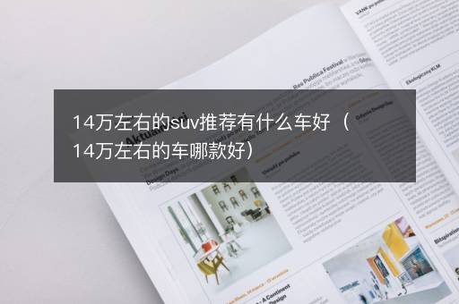 14万左右的suv推荐有什么车好（14万左右的车哪款好）