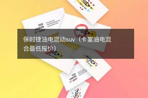保时捷油电混动suv（卡宴油电混合最低报价）