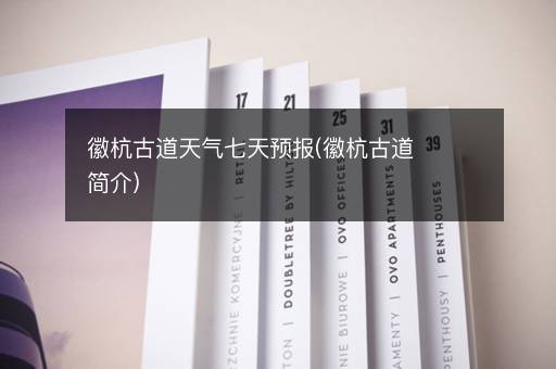 徽杭古道天气七天预报(徽杭古道简介)
