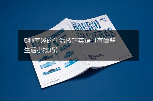 5种有趣的生活技巧英语（有哪些生活小技巧）