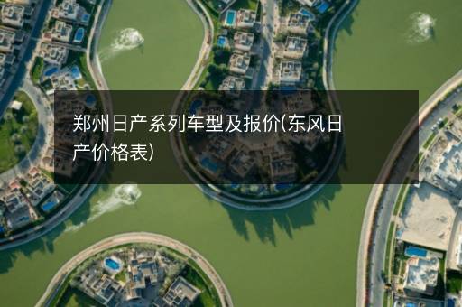郑州日产系列车型及报价(东风日产价格表)