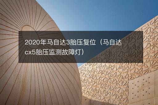 2020年马自达3胎压复位（马自达cx5胎压监测故障灯）