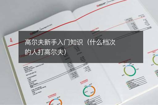 高尔夫新手入门知识（什么档次的人打高尔夫）