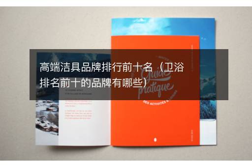 高端洁具品牌排行前十名（卫浴排名前十的品牌有哪些）