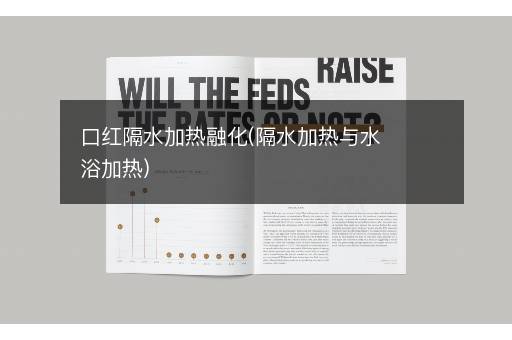 口红隔水加热融化(隔水加热与水浴加热)