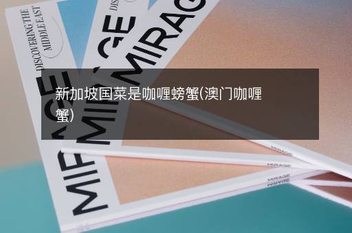 新加坡国菜是咖喱螃蟹(澳门咖喱蟹)