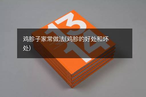 鸡胗子家常做法(鸡胗的好处和坏处)