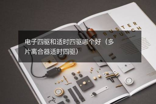 电子四驱和适时四驱哪个好（多片离合器适时四驱）