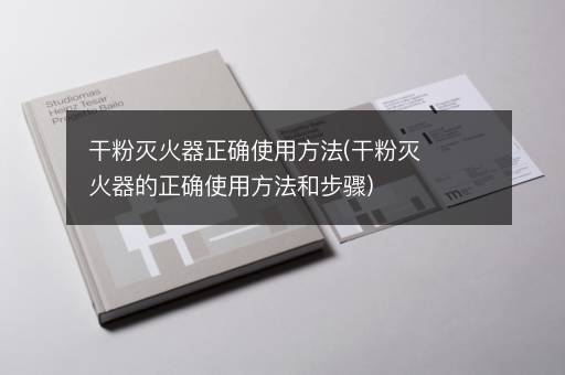 干粉灭火器正确使用方法(干粉灭火器的正确使用方法和步骤)