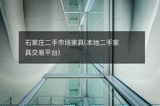 石家庄二手市场家具(本地二手家具交易平台)