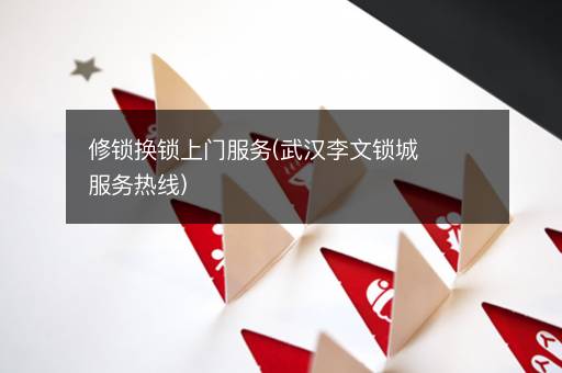 修锁换锁上门服务(武汉李文锁城服务热线)