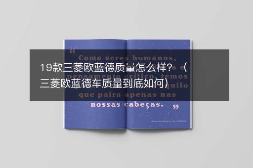 19款三菱欧蓝德质量怎么样？（三菱欧蓝德车质量到底如何）