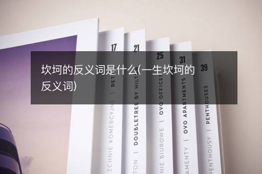 坎坷的反义词是什么(一生坎坷的反义词)
