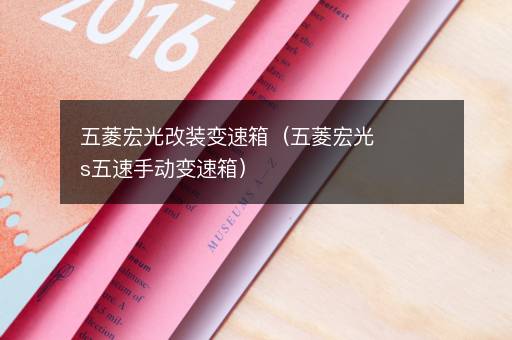 五菱宏光改装变速箱（五菱宏光s五速手动变速箱）