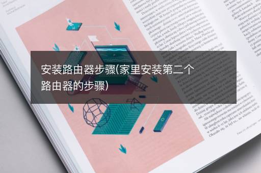 安装路由器步骤(家里安装第二个路由器的步骤)