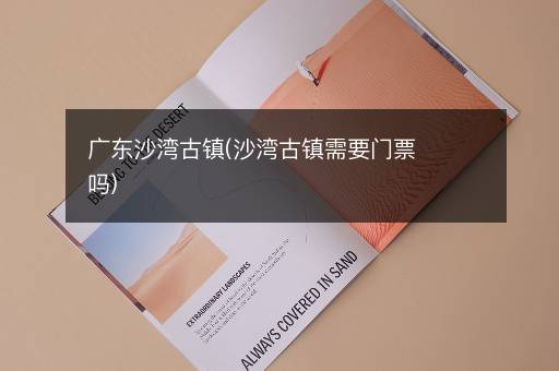 广东沙湾古镇(沙湾古镇需要门票吗)