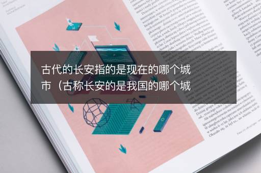 古代的长安指的是现在的哪个城市（古称长安的是我国的哪个城市）