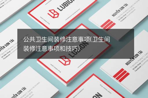 公共卫生间装修注意事项(卫生间装修注意事项和技巧)